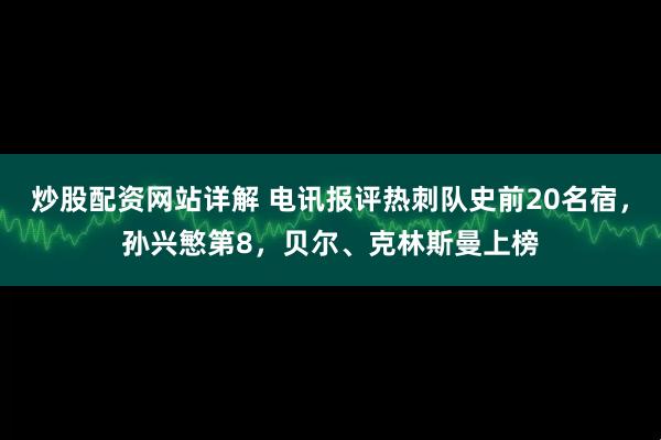 炒股配资网站详解 电讯报评热刺队史前20名宿，孙兴慜第8，贝尔、克林斯曼上榜