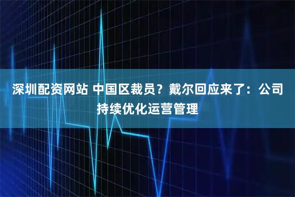 深圳配资网站 中国区裁员？戴尔回应来了：公司持续优化运营管理