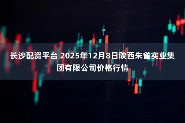 长沙配资平台 2025年12月8日陕西朱雀实业集团有限公司价格行情