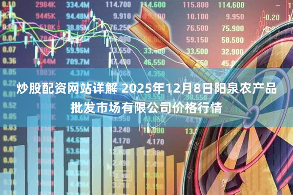 炒股配资网站详解 2025年12月8日阳泉农产品批发市场有限公司价格行情