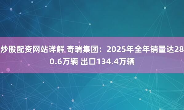 炒股配资网站详解 奇瑞集团：2025年全年销量达280.6万辆 出口134.4万辆